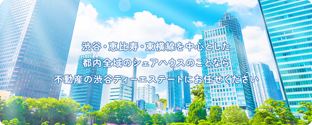 渋谷・恵比寿・東横線を中心とした 都内全域の賃貸物件及びゲストハウスのことなら 不動産の渋谷ティーエステートにお任せください